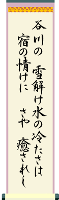 谷川の 雪解け水の冷たさは 宿の情けに さや癒されし